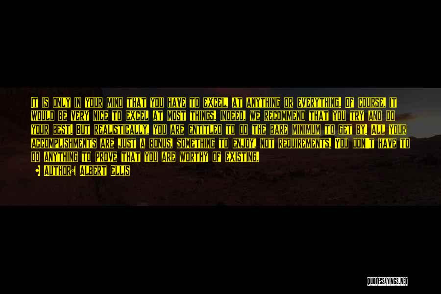 Albert Ellis Quotes: It Is Only In Your Mind That You Have To Excel, At Anything Or Everything. Of Course, It Would Be