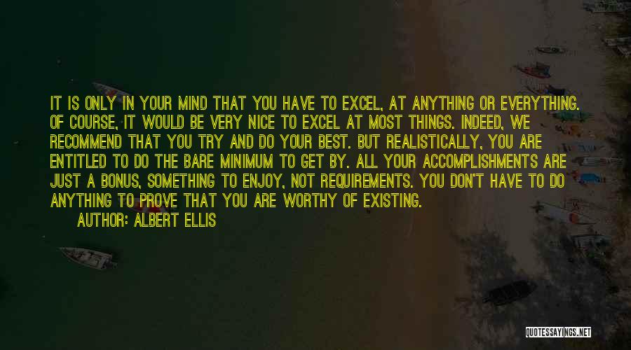 Albert Ellis Quotes: It Is Only In Your Mind That You Have To Excel, At Anything Or Everything. Of Course, It Would Be
