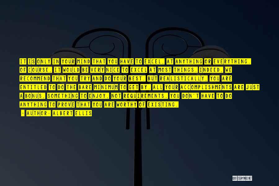 Albert Ellis Quotes: It Is Only In Your Mind That You Have To Excel, At Anything Or Everything. Of Course, It Would Be