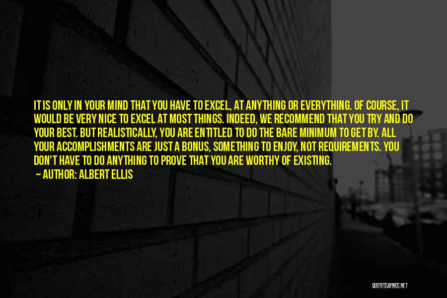 Albert Ellis Quotes: It Is Only In Your Mind That You Have To Excel, At Anything Or Everything. Of Course, It Would Be