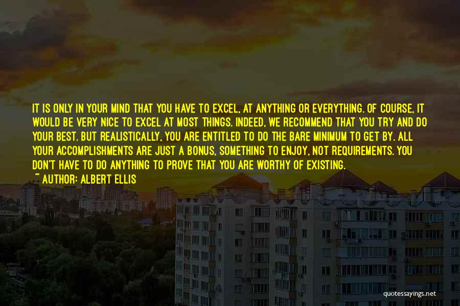 Albert Ellis Quotes: It Is Only In Your Mind That You Have To Excel, At Anything Or Everything. Of Course, It Would Be