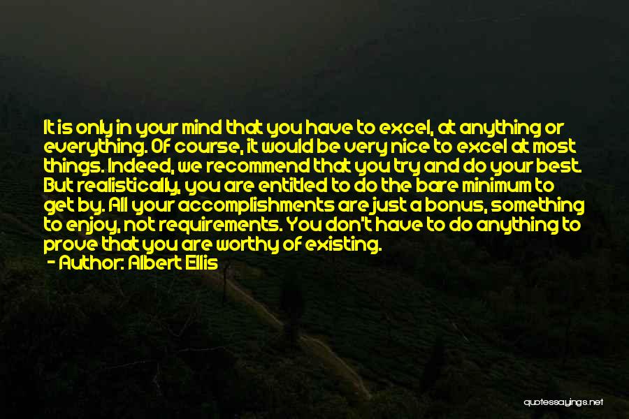 Albert Ellis Quotes: It Is Only In Your Mind That You Have To Excel, At Anything Or Everything. Of Course, It Would Be