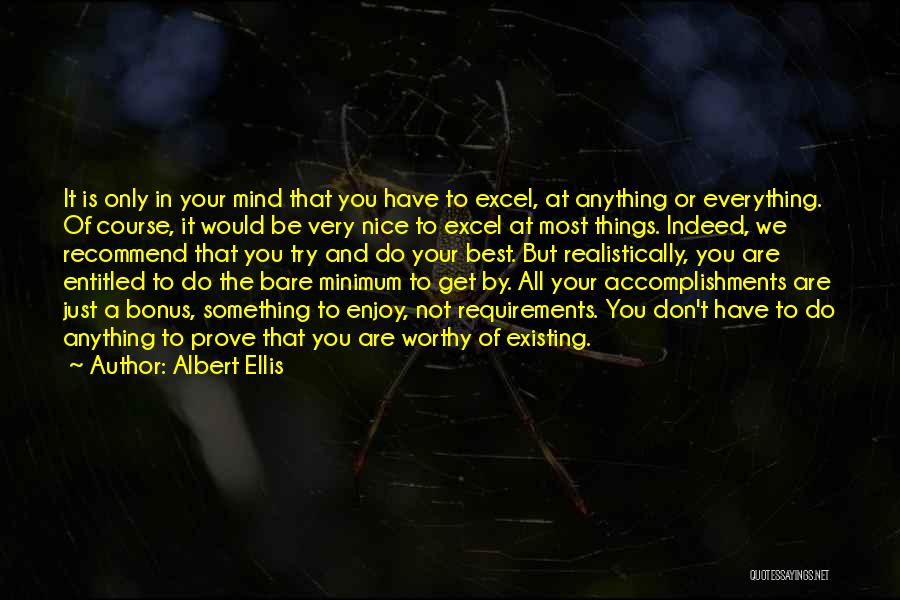 Albert Ellis Quotes: It Is Only In Your Mind That You Have To Excel, At Anything Or Everything. Of Course, It Would Be