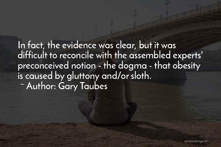 Gary Taubes Quotes: In Fact, The Evidence Was Clear, But It Was Difficult To Reconcile With The Assembled Experts' Preconceived Notion - The