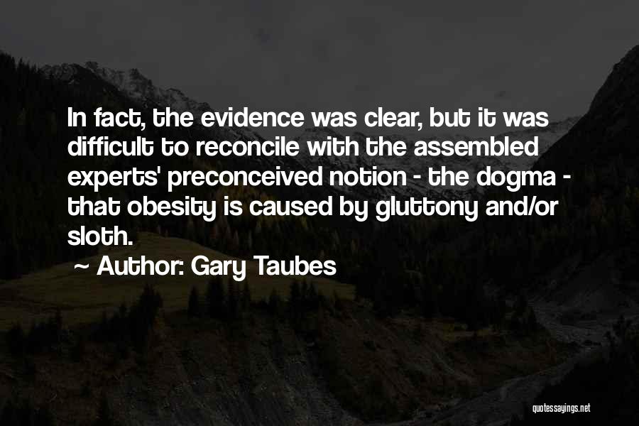 Gary Taubes Quotes: In Fact, The Evidence Was Clear, But It Was Difficult To Reconcile With The Assembled Experts' Preconceived Notion - The
