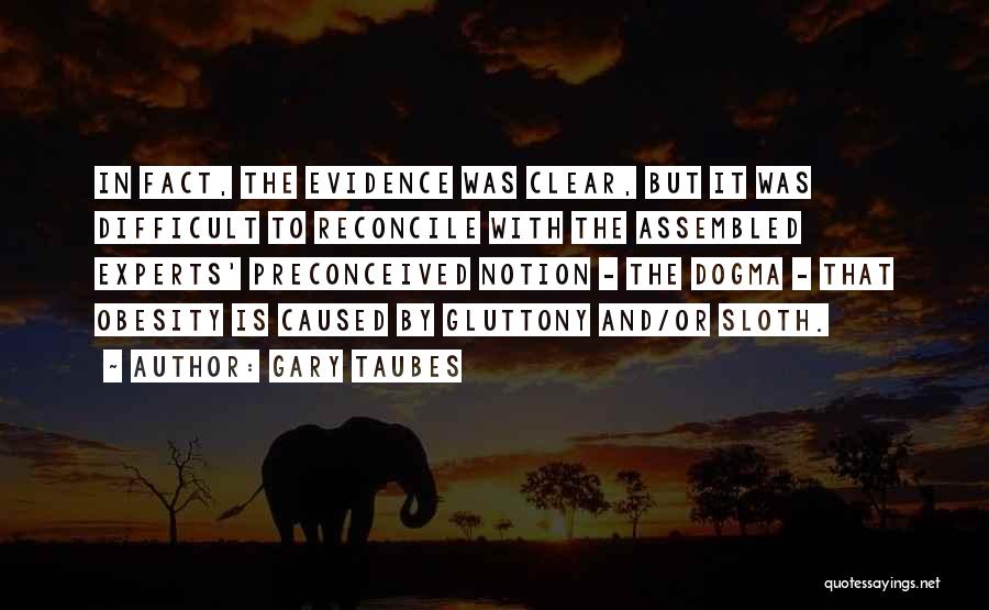 Gary Taubes Quotes: In Fact, The Evidence Was Clear, But It Was Difficult To Reconcile With The Assembled Experts' Preconceived Notion - The