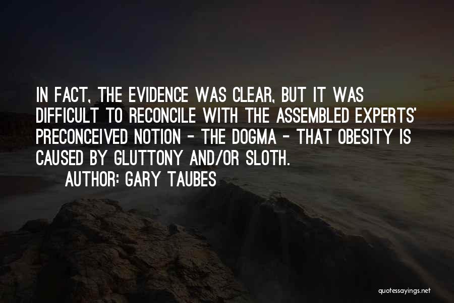 Gary Taubes Quotes: In Fact, The Evidence Was Clear, But It Was Difficult To Reconcile With The Assembled Experts' Preconceived Notion - The