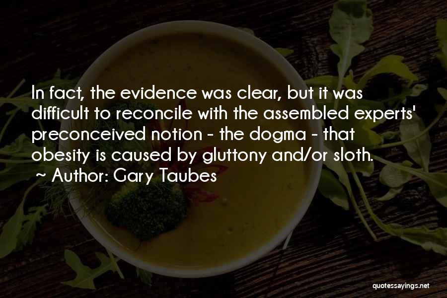 Gary Taubes Quotes: In Fact, The Evidence Was Clear, But It Was Difficult To Reconcile With The Assembled Experts' Preconceived Notion - The