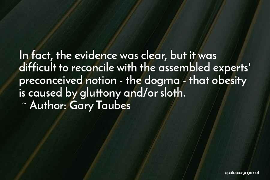 Gary Taubes Quotes: In Fact, The Evidence Was Clear, But It Was Difficult To Reconcile With The Assembled Experts' Preconceived Notion - The