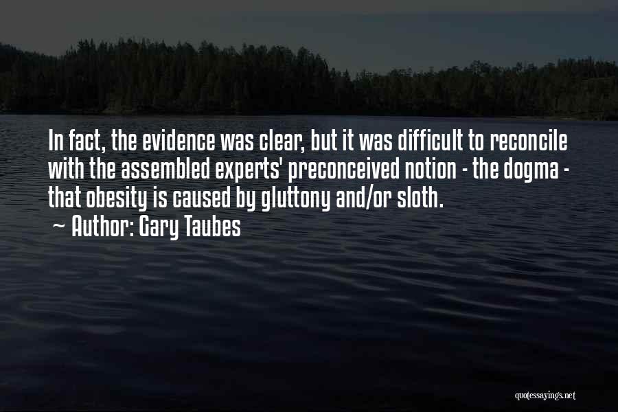 Gary Taubes Quotes: In Fact, The Evidence Was Clear, But It Was Difficult To Reconcile With The Assembled Experts' Preconceived Notion - The