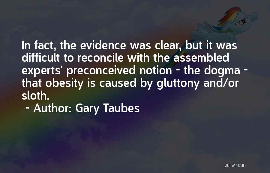 Gary Taubes Quotes: In Fact, The Evidence Was Clear, But It Was Difficult To Reconcile With The Assembled Experts' Preconceived Notion - The