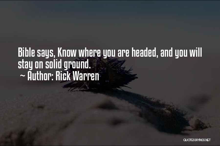 Rick Warren Quotes: Bible Says, Know Where You Are Headed, And You Will Stay On Solid Ground.