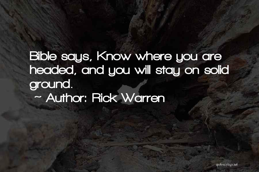 Rick Warren Quotes: Bible Says, Know Where You Are Headed, And You Will Stay On Solid Ground.