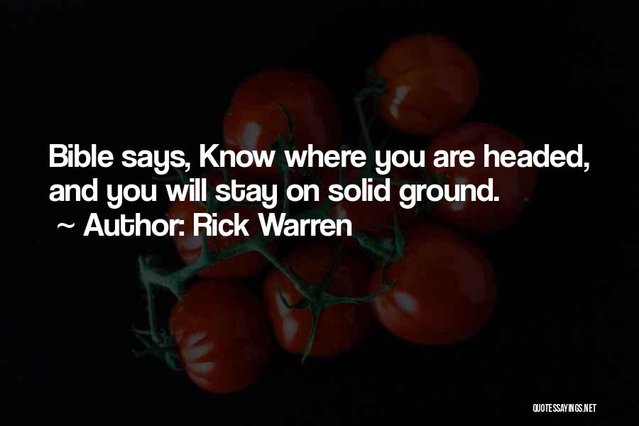 Rick Warren Quotes: Bible Says, Know Where You Are Headed, And You Will Stay On Solid Ground.