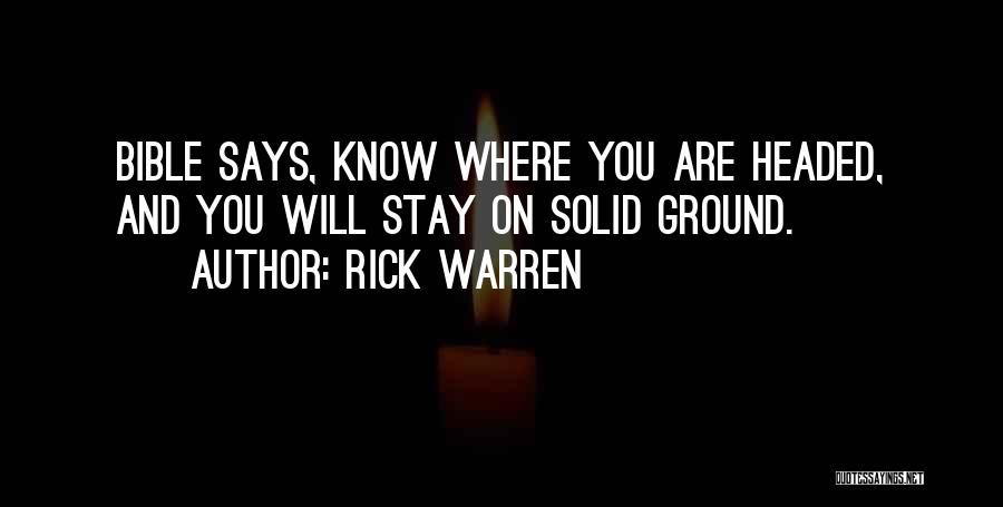 Rick Warren Quotes: Bible Says, Know Where You Are Headed, And You Will Stay On Solid Ground.