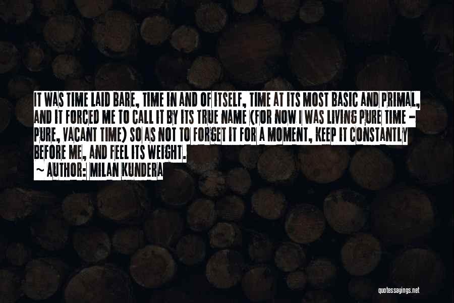 Milan Kundera Quotes: It Was Time Laid Bare, Time In And Of Itself, Time At Its Most Basic And Primal, And It Forced