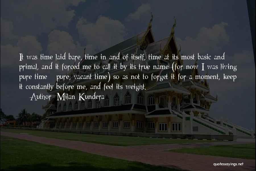 Milan Kundera Quotes: It Was Time Laid Bare, Time In And Of Itself, Time At Its Most Basic And Primal, And It Forced