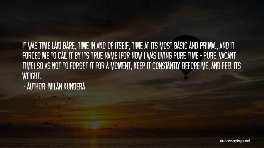 Milan Kundera Quotes: It Was Time Laid Bare, Time In And Of Itself, Time At Its Most Basic And Primal, And It Forced