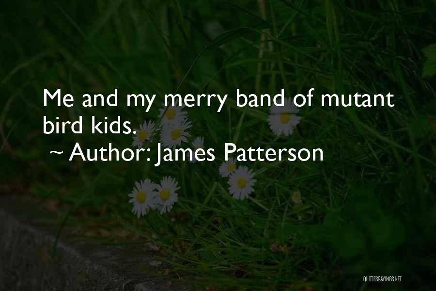 James Patterson Quotes: Me And My Merry Band Of Mutant Bird Kids.