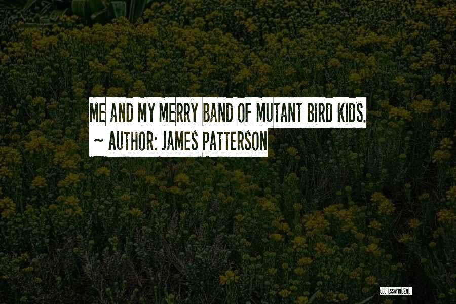 James Patterson Quotes: Me And My Merry Band Of Mutant Bird Kids.