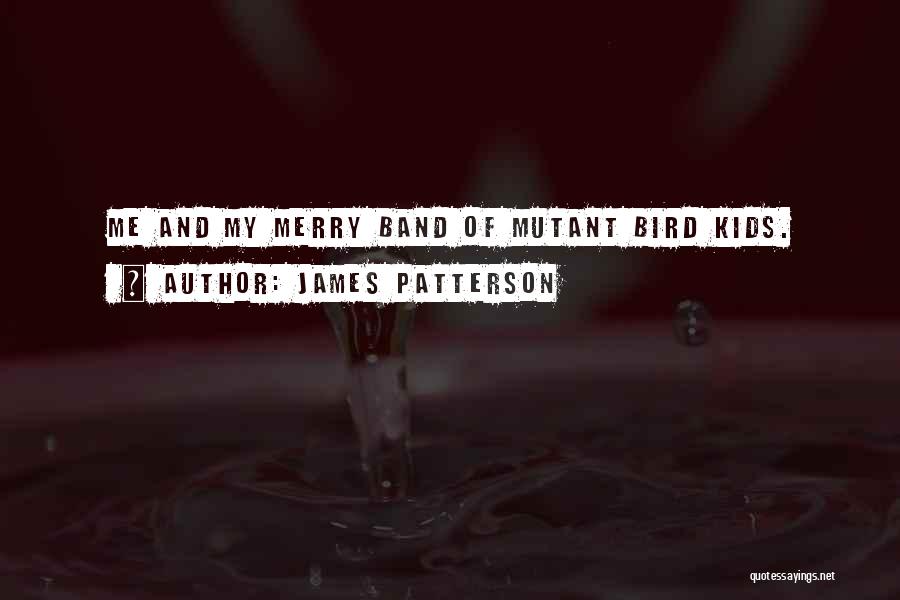 James Patterson Quotes: Me And My Merry Band Of Mutant Bird Kids.