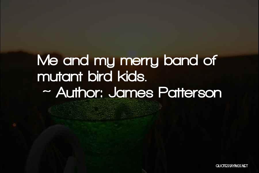 James Patterson Quotes: Me And My Merry Band Of Mutant Bird Kids.