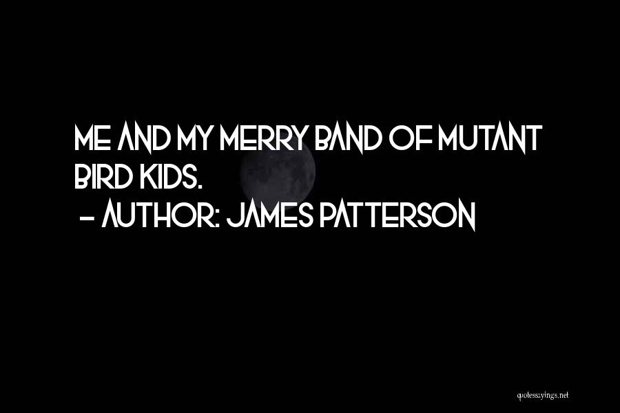 James Patterson Quotes: Me And My Merry Band Of Mutant Bird Kids.