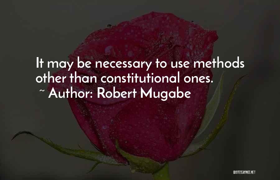 Robert Mugabe Quotes: It May Be Necessary To Use Methods Other Than Constitutional Ones.