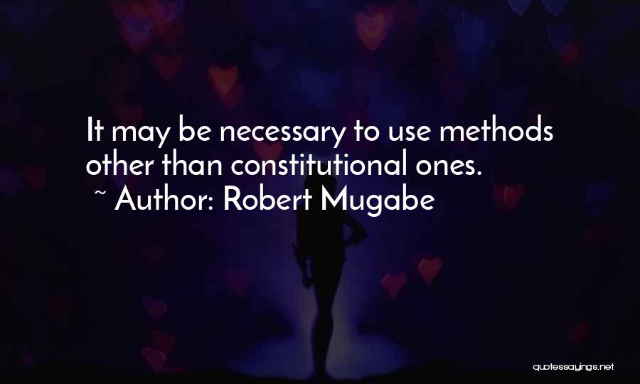 Robert Mugabe Quotes: It May Be Necessary To Use Methods Other Than Constitutional Ones.