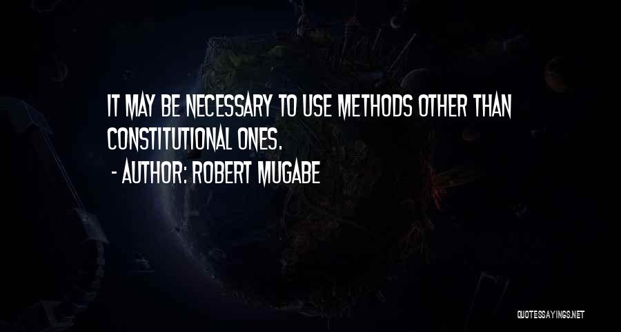 Robert Mugabe Quotes: It May Be Necessary To Use Methods Other Than Constitutional Ones.