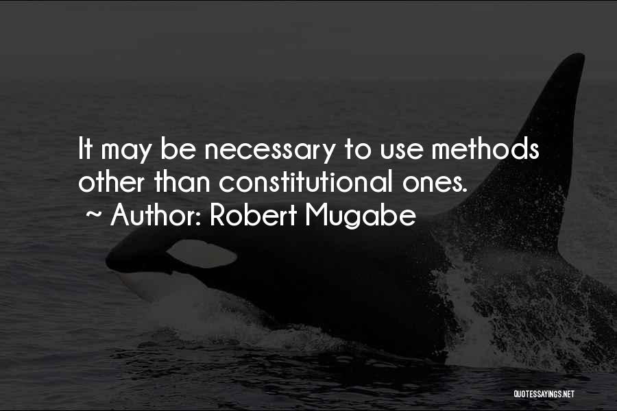 Robert Mugabe Quotes: It May Be Necessary To Use Methods Other Than Constitutional Ones.