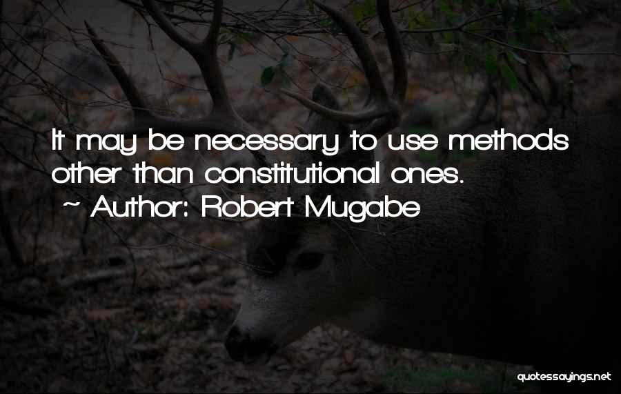 Robert Mugabe Quotes: It May Be Necessary To Use Methods Other Than Constitutional Ones.