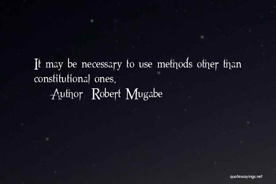 Robert Mugabe Quotes: It May Be Necessary To Use Methods Other Than Constitutional Ones.