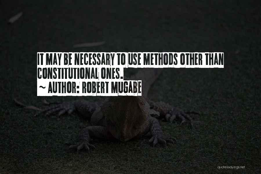Robert Mugabe Quotes: It May Be Necessary To Use Methods Other Than Constitutional Ones.