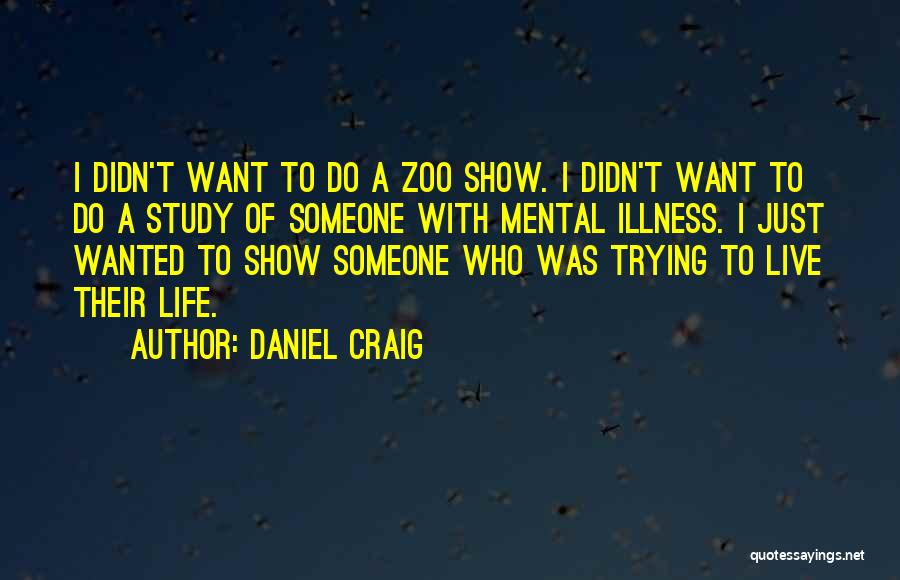Daniel Craig Quotes: I Didn't Want To Do A Zoo Show. I Didn't Want To Do A Study Of Someone With Mental Illness.