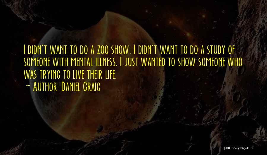 Daniel Craig Quotes: I Didn't Want To Do A Zoo Show. I Didn't Want To Do A Study Of Someone With Mental Illness.