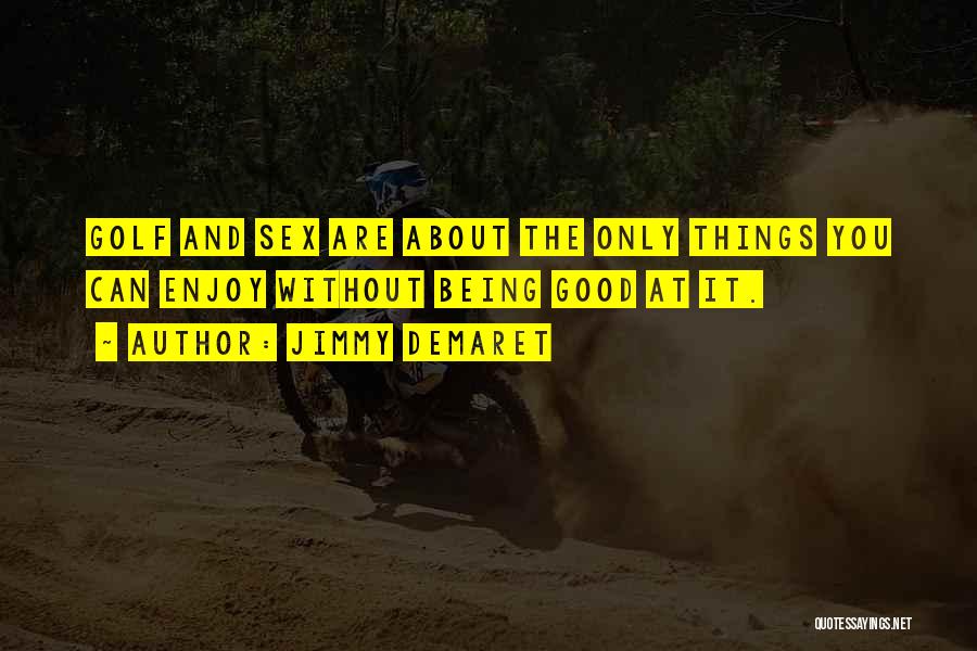 Jimmy Demaret Quotes: Golf And Sex Are About The Only Things You Can Enjoy Without Being Good At It.