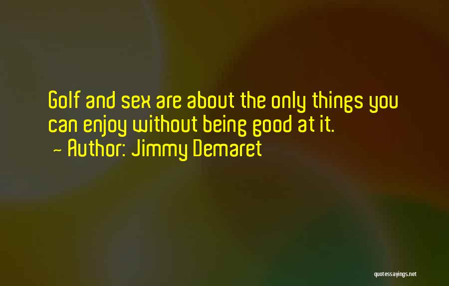 Jimmy Demaret Quotes: Golf And Sex Are About The Only Things You Can Enjoy Without Being Good At It.