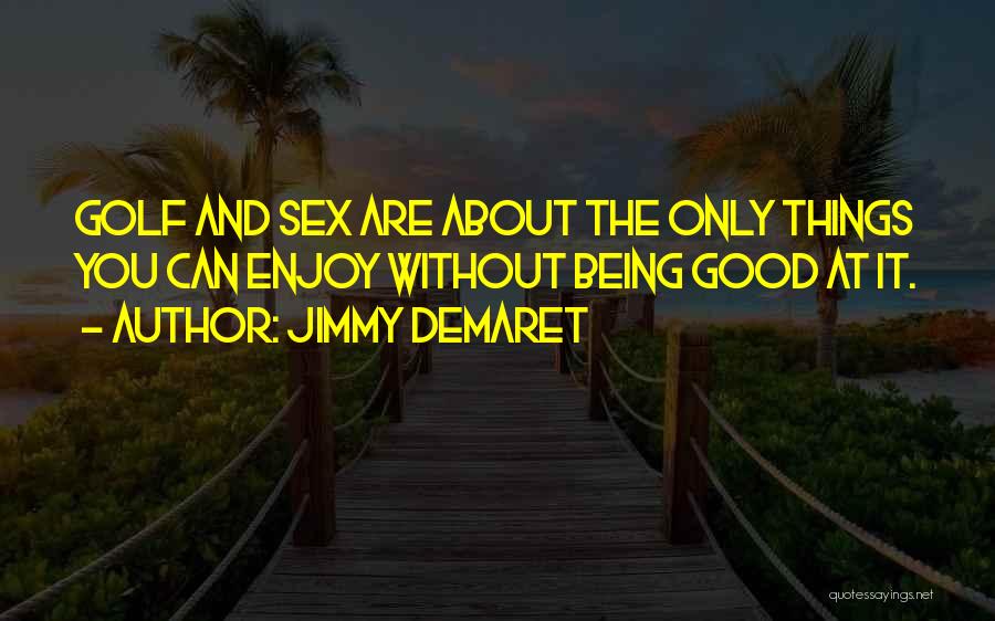 Jimmy Demaret Quotes: Golf And Sex Are About The Only Things You Can Enjoy Without Being Good At It.