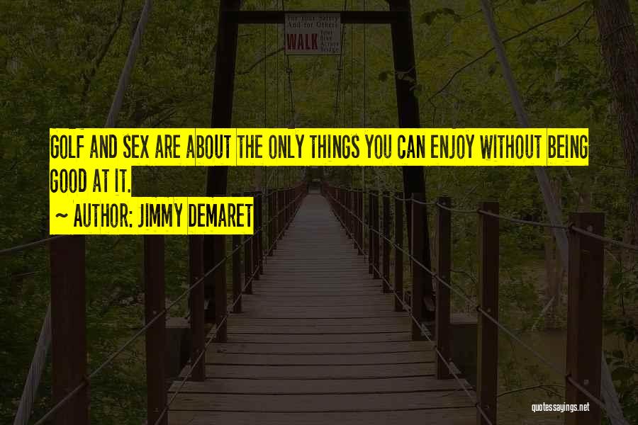 Jimmy Demaret Quotes: Golf And Sex Are About The Only Things You Can Enjoy Without Being Good At It.