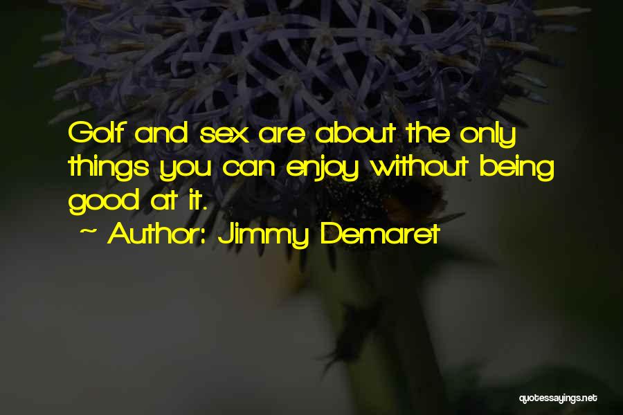 Jimmy Demaret Quotes: Golf And Sex Are About The Only Things You Can Enjoy Without Being Good At It.