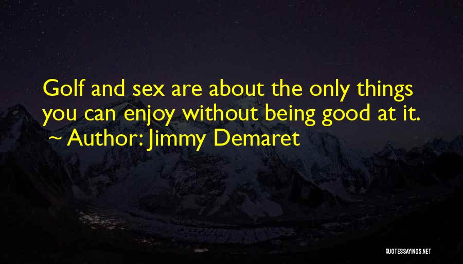 Jimmy Demaret Quotes: Golf And Sex Are About The Only Things You Can Enjoy Without Being Good At It.