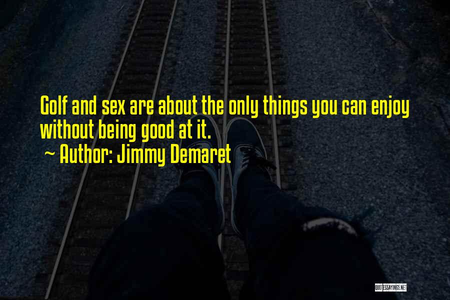 Jimmy Demaret Quotes: Golf And Sex Are About The Only Things You Can Enjoy Without Being Good At It.