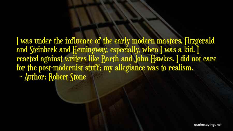 Robert Stone Quotes: I Was Under The Influence Of The Early Modern Masters, Fitzgerald And Steinbeck And Hemingway, Especially, When I Was A