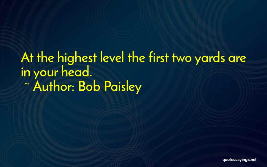 Bob Paisley Quotes: At The Highest Level The First Two Yards Are In Your Head.