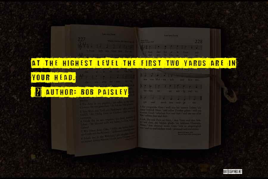 Bob Paisley Quotes: At The Highest Level The First Two Yards Are In Your Head.