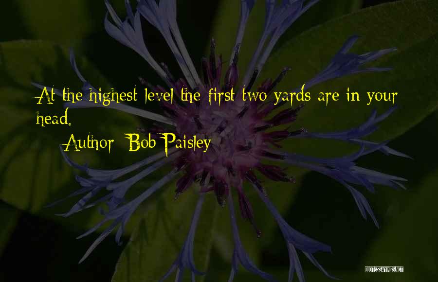 Bob Paisley Quotes: At The Highest Level The First Two Yards Are In Your Head.