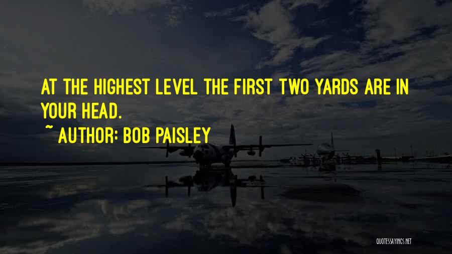 Bob Paisley Quotes: At The Highest Level The First Two Yards Are In Your Head.