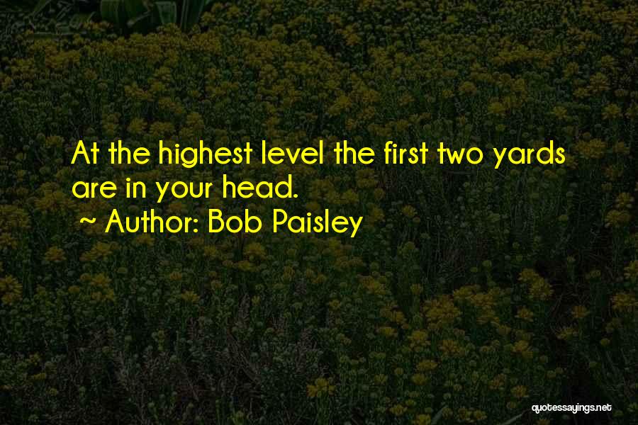 Bob Paisley Quotes: At The Highest Level The First Two Yards Are In Your Head.