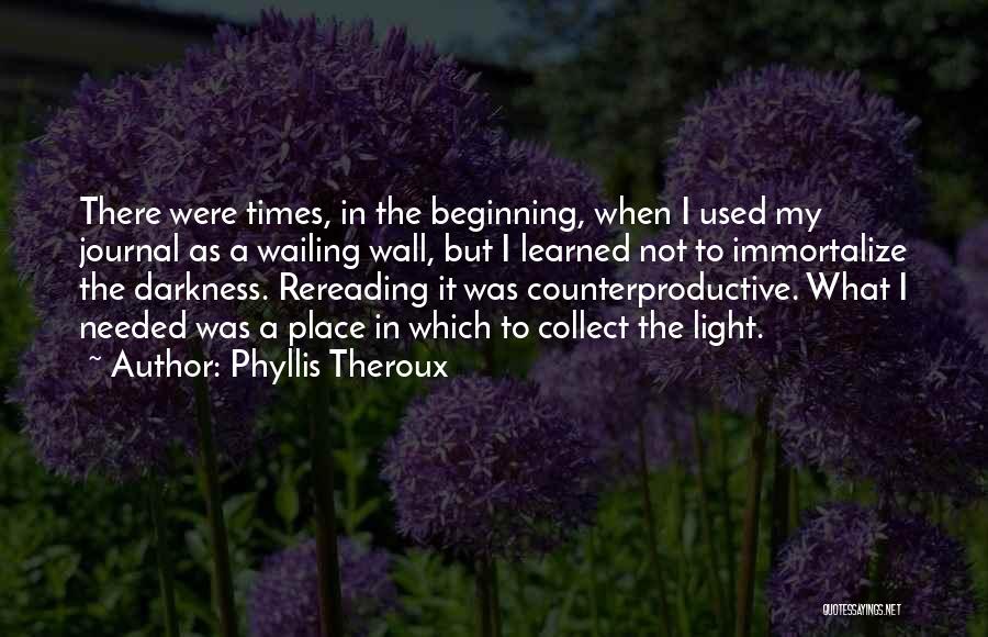 Phyllis Theroux Quotes: There Were Times, In The Beginning, When I Used My Journal As A Wailing Wall, But I Learned Not To